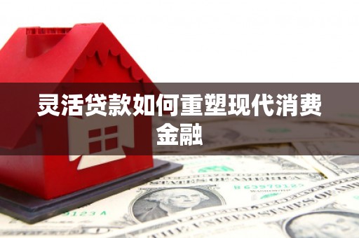 前镇灵活贷款如何重塑现代消费金融
