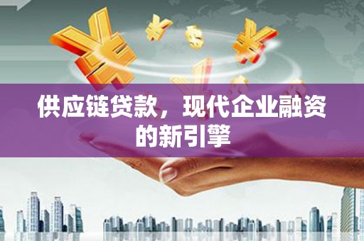前镇供应链贷款，现代企业融资的新引擎
