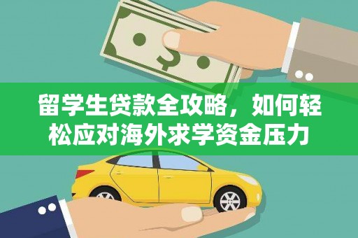 前镇留学生贷款全攻略，如何轻松应对海外求学资金压力