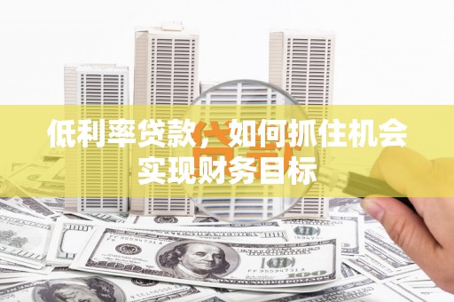 前镇低利率贷款，如何抓住机会实现财务目标