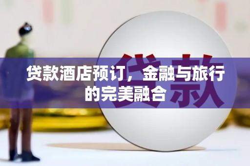 前镇贷款酒店预订，金融与旅行的完美融合