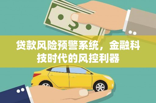 前镇贷款风险预警系统，金融科技时代的风控利器