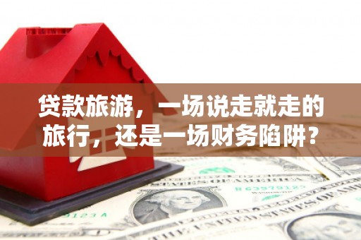 前镇贷款旅游，一场说走就走的旅行，还是一场财务陷阱？