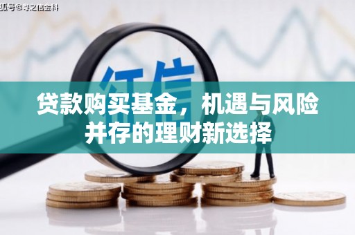 前镇贷款购买基金，机遇与风险并存的理财新选择