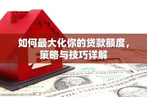 前镇如何最大化你的贷款额度，策略与技巧详解