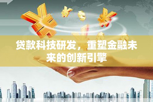 前镇贷款科技研发，重塑金融未来的创新引擎