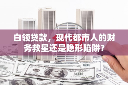 前镇白领贷款，现代都市人的财务救星还是隐形陷阱？
