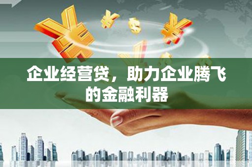 前镇企业经营贷，助力企业腾飞的金融利器