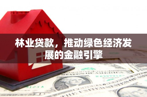 前镇林业贷款，推动绿色经济发展的金融引擎