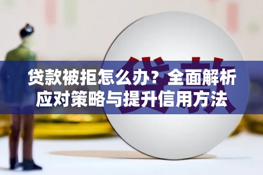前镇贷款被拒怎么办？全面解析应对策略与提升信用方法