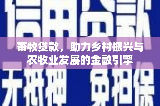 前镇畜牧贷款，助力乡村振兴与农牧业发展的金融引擎
