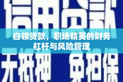 前镇白领贷款，职场精英的财务杠杆与风险管理