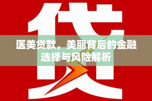 前镇医美贷款，美丽背后的金融选择与风险解析