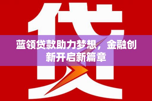 前镇蓝领贷款助力梦想，金融创新开启新篇章