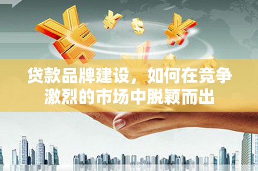 前镇贷款品牌建设，如何在竞争激烈的市场中脱颖而出