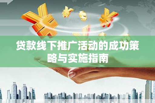 前镇贷款线下推广活动的成功策略与实施指南