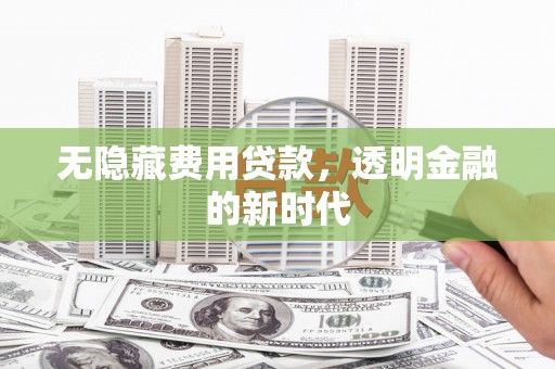 前镇无隐藏费用贷款，透明金融的新时代