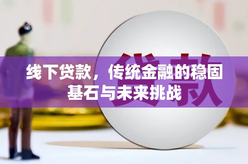 前镇线下贷款，传统金融的稳固基石与未来挑战