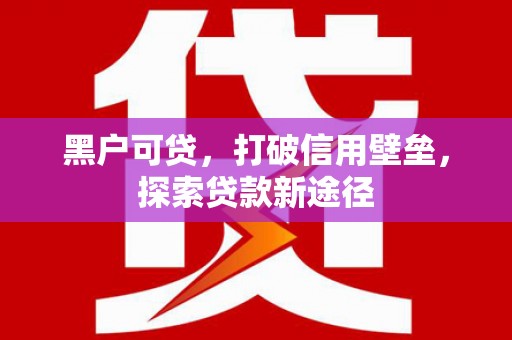 前镇黑户可贷，打破信用壁垒，探索贷款新途径