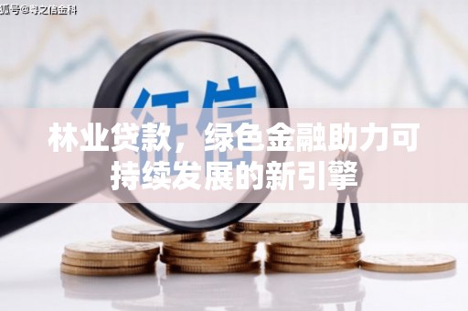 前镇林业贷款，绿色金融助力可持续发展的新引擎