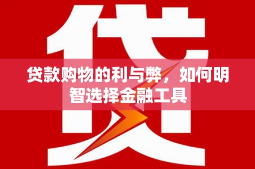 前镇贷款购物的利与弊，如何明智选择金融工具