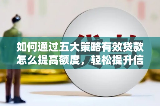 前镇如何通过五大策略有效贷款怎么提高额度，轻松提升信用价值