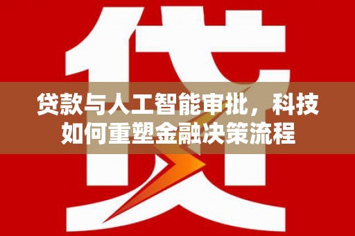 前镇贷款与人工智能审批，科技如何重塑金融决策流程