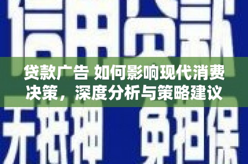前镇贷款广告 如何影响现代消费决策，深度分析与策略建议