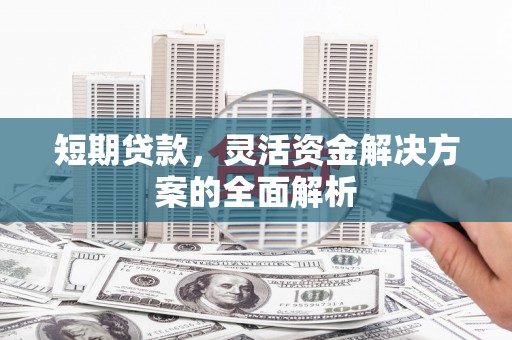 前镇短期贷款，灵活资金解决方案的全面解析