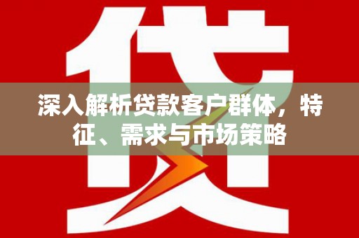 前镇深入解析贷款客户群体，特征、需求与市场策略