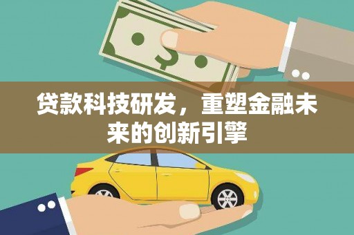 前镇贷款科技研发，重塑金融未来的创新引擎