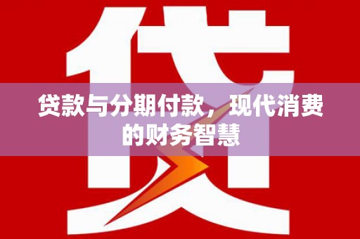 前镇贷款与分期付款，现代消费的财务智慧