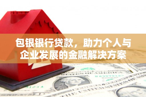 前镇包银银行贷款，助力个人与企业发展的金融解决方案