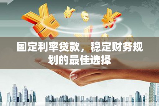 前镇固定利率贷款，稳定财务规划的最佳选择