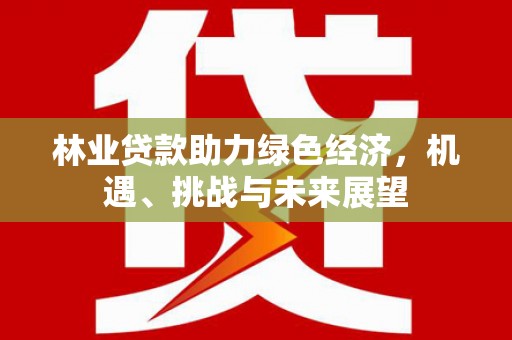 前镇林业贷款助力绿色经济，机遇、挑战与未来展望