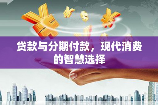 前镇贷款与分期付款，现代消费的智慧选择