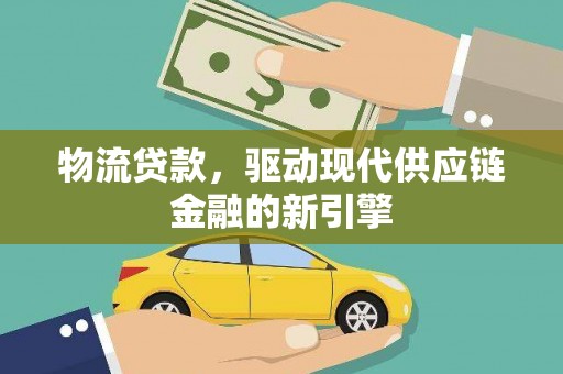 前镇物流贷款，驱动现代供应链金融的新引擎