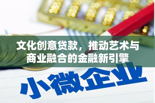 前镇文化创意贷款，推动艺术与商业融合的金融新引擎