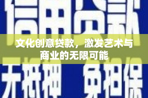 前镇文化创意贷款，激发艺术与商业的无限可能