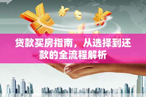 前镇贷款买房指南，从选择到还款的全流程解析