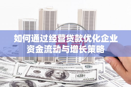 前镇如何通过经营贷款优化企业资金流动与增长策略