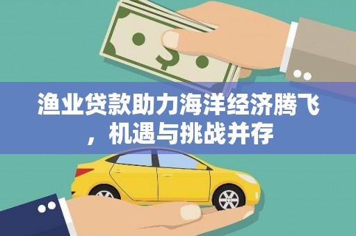 前镇渔业贷款助力海洋经济腾飞，机遇与挑战并存