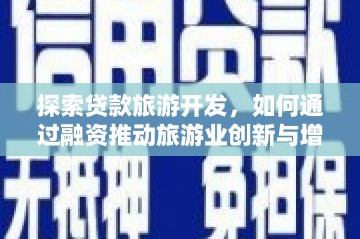 前镇探索贷款旅游开发，如何通过融资推动旅游业创新与增长