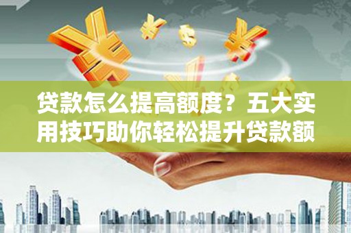 前镇贷款怎么提高额度？五大实用技巧助你轻松提升贷款额度