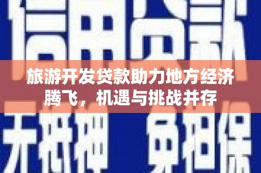 前镇旅游开发贷款助力地方经济腾飞，机遇与挑战并存