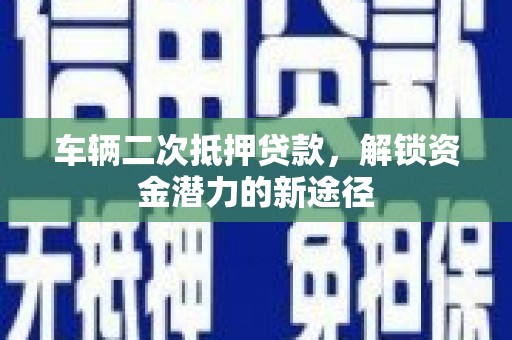 前镇车辆二次抵押贷款，解锁资金潜力的新途径