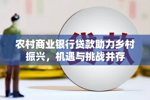 前镇农村商业银行贷款助力乡村振兴，机遇与挑战并存
