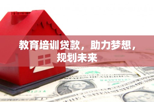 前镇教育培训贷款，助力梦想，规划未来