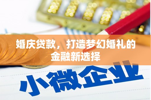 前镇婚庆贷款，打造梦幻婚礼的金融新选择