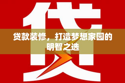 前镇贷款装修，打造梦想家园的明智之选